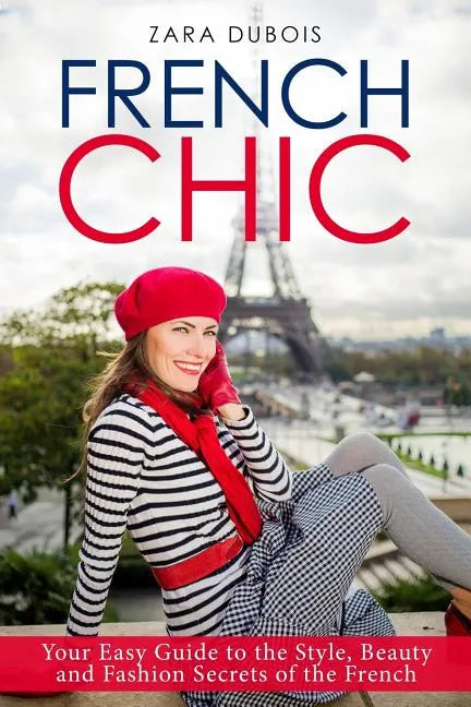 French Chic: Your Easy Guide to the Style, Beauty and Fashion Secrets of the French - Paperback