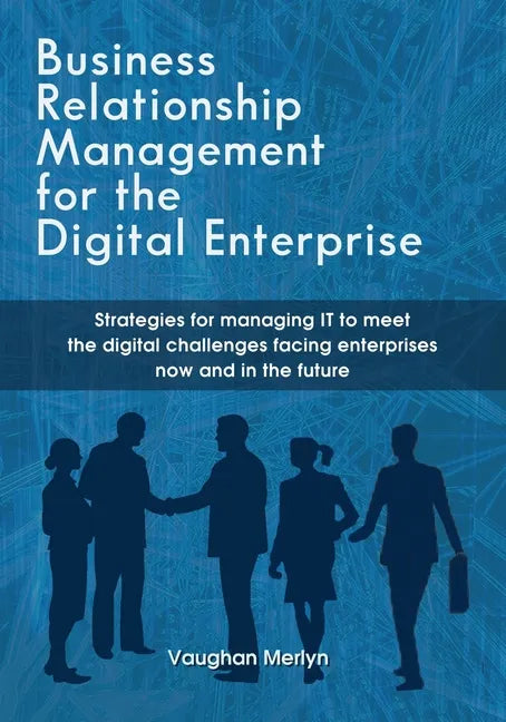 Business Relationship Management for the Digital Enterprise: Strategies for managing IT to meet the digital challenges facing enterprises now and in t - Paperback