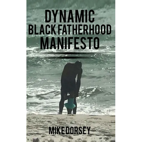 Dynamic Black Fatherhood Manifesto: A Commitment to Excellence in Life, Fatherhood and the Support of Dynamic Black Men - Paperback