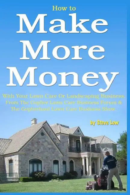 How to Make More Money with your lawn care or landscaping business. From The Gopher Lawn Care Business Forum & The GopherHaul Lawn Care Business Show. - Paperback