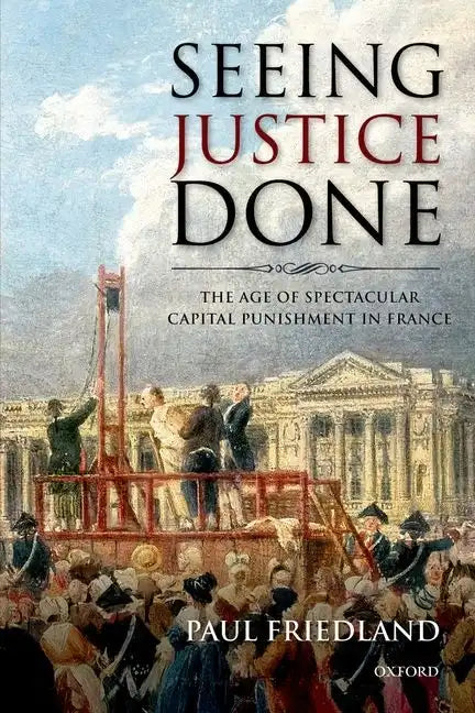 Seeing Justice Done: The Age of Spectacular Capital Punishment in France - Paperback