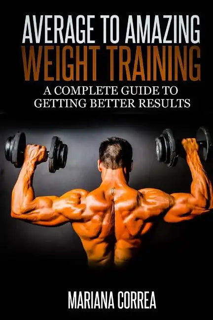 Average to Amazing Weight Training: A complete guide to getting better results - Paperback