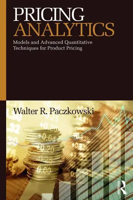 Pricing Analytics: Models and Advanced Quantitative Techniques for Product Pricing - Paperback
