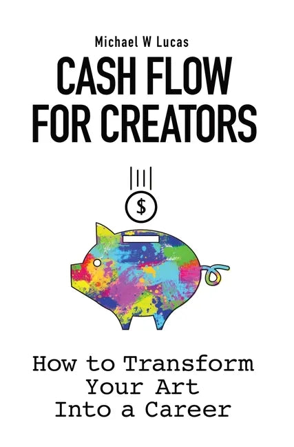 Cash Flow for Creators: How to Transform your Art into a Career - Hardcover