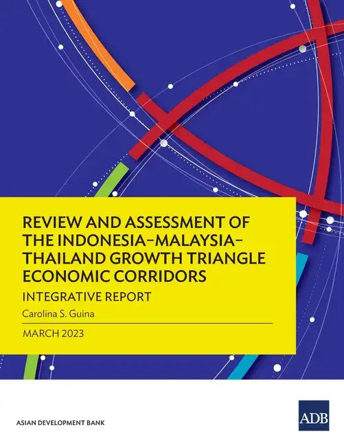 Review and Assessment of the Indonesia-Malaysia-Thailand Growth Triangle Economic Corridors: Integrative Report - Paperback