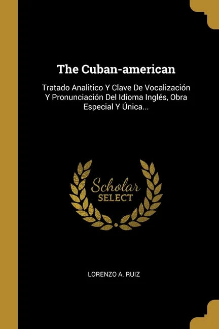 The Cuban-american: Tratado Analitico Y Clave De Vocalización Y Pronunciación Del Idioma Inglés, Obra Especial Y Única... - Paperback
