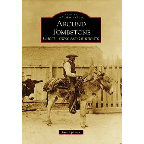 Around Tombstone:: Ghost Towns and Gunfights - Paperback