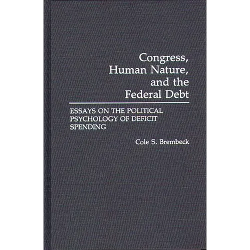 Congress, Human Nature, and the Federal Debt: Essays on the Political Psychology of Deficit Spending - Hardcover