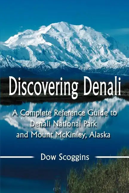 Discovering Denali: A Complete Reference Guide to Denali National Park and Mount McKinley, Alaska - Paperback