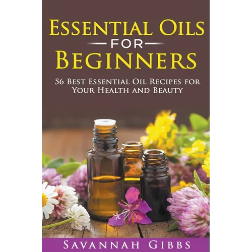 Essential Oils for Beginners: 56 Best Essential Oil Recipes for Your Health and Beauty - Paperback