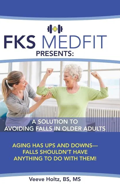 FKS MedFit Presents: A Solution to Avoiding Falls in Older Adults: Aging Has Ups and Downs-Falls Shouldn't Have Anything to Do with Them! - Hardcover