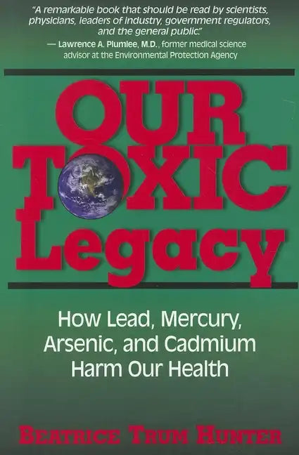 Our Toxic Legacy: How Lead, Mercury, Arsenic, and Cadmium Harm Our Health - Paperback