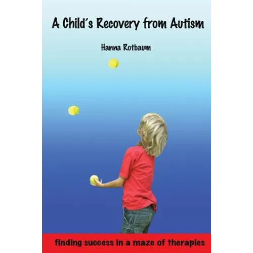 A Child's Recovery from Autism: Finding Success in a Maze of Therapies
