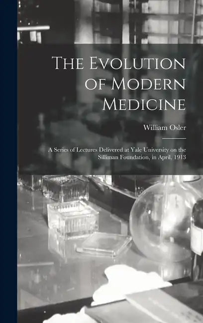 The Evolution of Modern Medicine; a Series of Lectures Delivered at Yale University on the Silliman Foundation, in April, 1913 - Hardcover