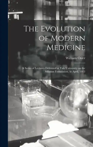 The Evolution of Modern Medicine; a Series of Lectures Delivered at Yale University on the Silliman Foundation, in April, 1913 - Hardcover