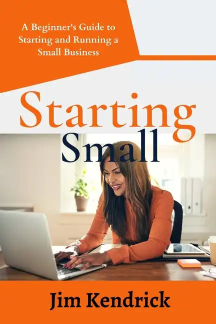 Starting Small: A Beginner's Guide to Starting and Running a Small Business - Paperback