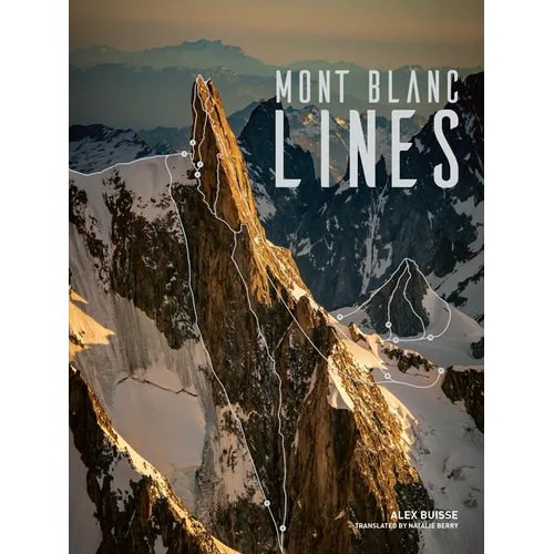 Mont Blanc Lines: Stories and Photos Celebrating the Finest Climbing and Skiing Lines of the Mont Blanc Massif - Hardcover