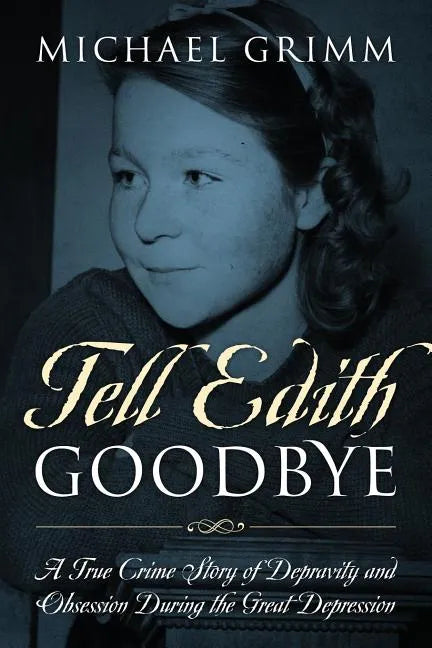 Tell Edith Goodbye: A True Crime Story of Depravity and Obsession During the Great Depression - Paperback