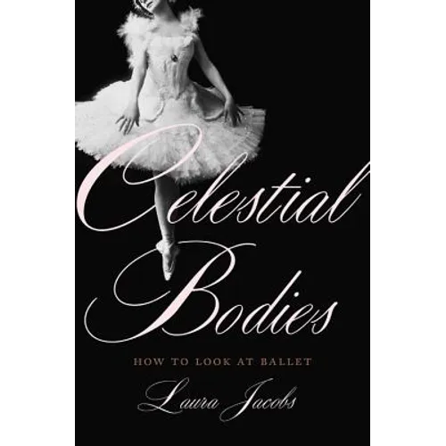 Celestial Bodies: How to Look at Ballet - Hardcover