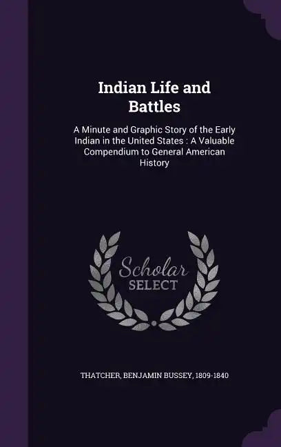 Indian Life and Battles: A Minute and Graphic Story of the Early Indian in the United States: A Valuable Compendium to General American History - Hardcover