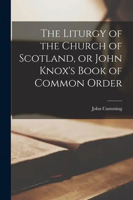 The Liturgy of the Church of Scotland, or John Knox's Book of Common Order - Paperback