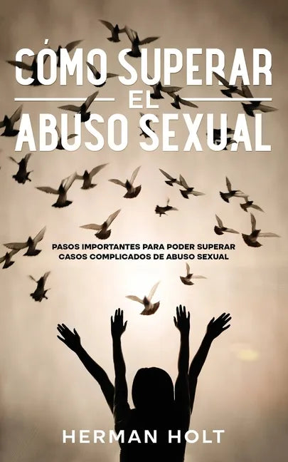 Cómo Superar el Abuso Sexual: Pasos Importantes para Poder Superar Casos Complicados de Abuso Sexual - Paperback