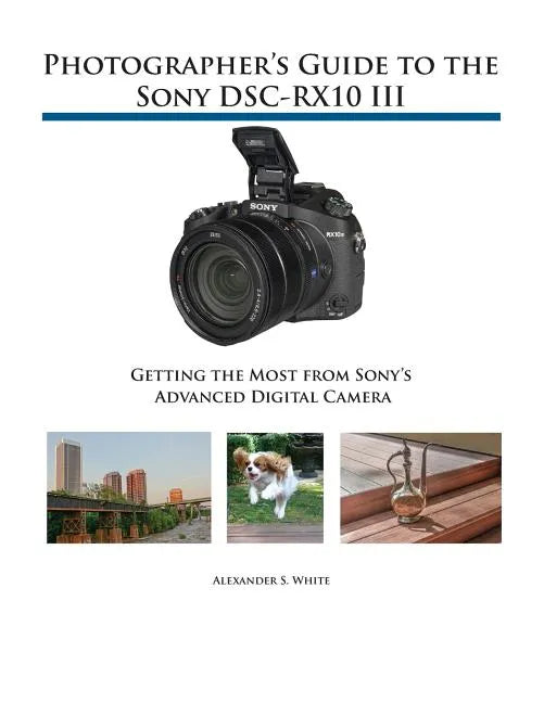 Photographer's Guide to the Sony DSC-RX10 III: Getting the Most from Sony's Advanced Digital Camera - Paperback