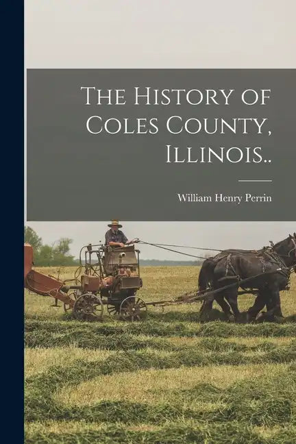 The History of Coles County, Illinois.. - Paperback