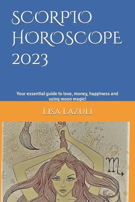 Scorpio Horoscope 2023: Your essential guide to love, money, happiness and using moon magic! - Paperback