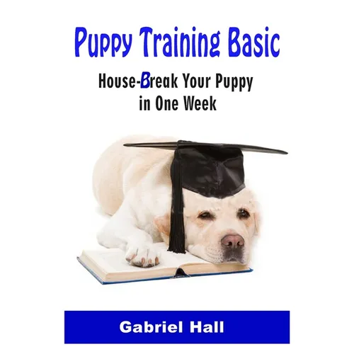 Puppy Training Basic: House-Break Your Puppy in One WEEK - Train Your Family Dog in One WEEK - Paperback