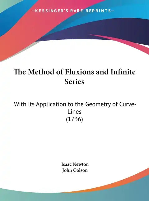 The Method of Fluxions and Infinite Series: With Its Application to the Geometry of Curve-Lines (1736) - Hardcover