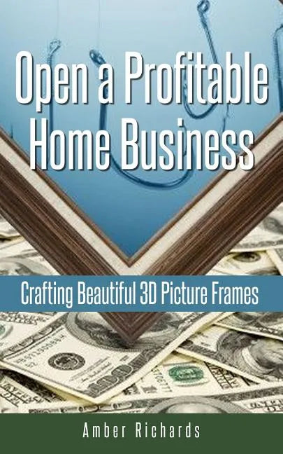 Open a Profitable Home Business Crafting Beautiful 3D Picture Frames - Paperback