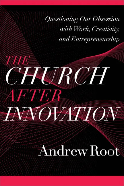 The Church After Innovation: Questioning Our Obsession with Work, Creativity, and Entrepreneurship - Paperback