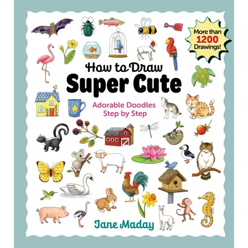 How to Draw Super Cute: Adorable Stuff Step by Step: Easy Guide to How to Draw Everything for Kids & Adults - Paperback