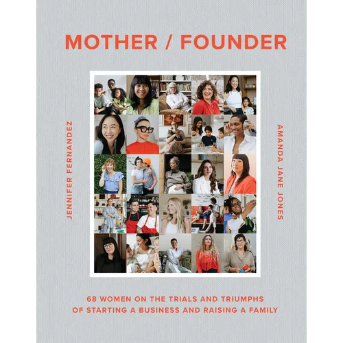 Mother / Founder: 68 Women on the Trials and Triumphs of Starting a Business and Raising a Family - Hardcover