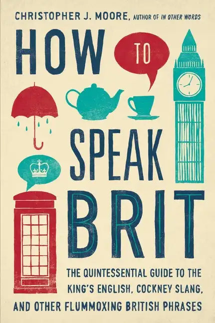 How to Speak Brit: The Quintessential Guide to the King's English, Cockney Slang, and Other Flummoxing British Phrases - Hardcover