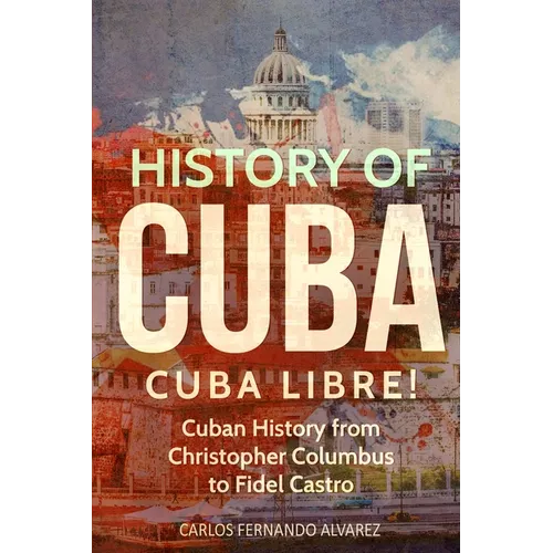 History of Cuba: Cuba Libre! Cuban History from Christopher Columbus to Fidel Castro - Paperback