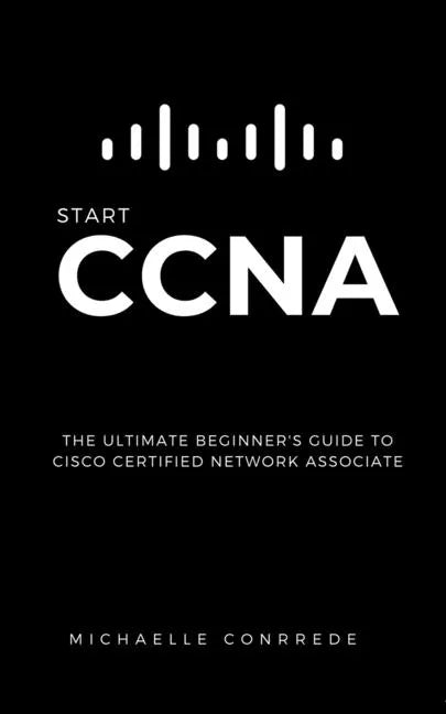 CCNA: START CCNA: The Ultimate Beginner's Guide to Cisco Certified Network Associate - Paperback