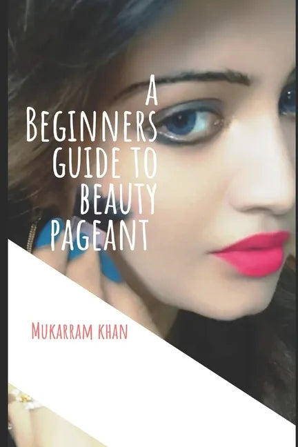 A Beginners Guide to Beauty Pageant: All you wanted to know about winning the beauty crown. A step by step guide to success. - Paperback