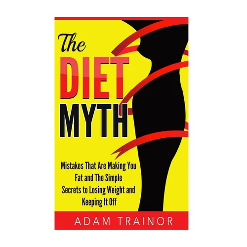 The Diet Myth: Mistakes That Are Making You Fat And Simple Secrets to Losing Weight and Keeping It Off - Paperback