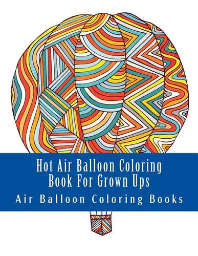 Hot Air Balloon Coloring Book For Grown Ups: Air Balloons Coloring Book Designs To Relax - Paperback