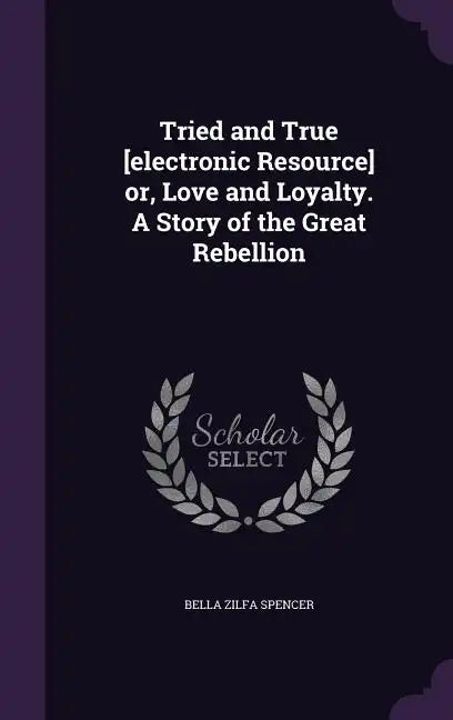 Tried and True [electronic Resource] or, Love and Loyalty. A Story of the Great Rebellion - Hardcover