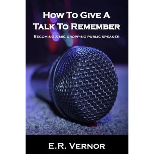 How To Give A Talk To Remember: Becoming a mic dropping public speaker - Paperback