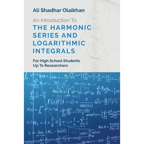 An Introduction To The Harmonic Series And Logarithmic Integrals: For High School Students Up To Researchers - Paperback