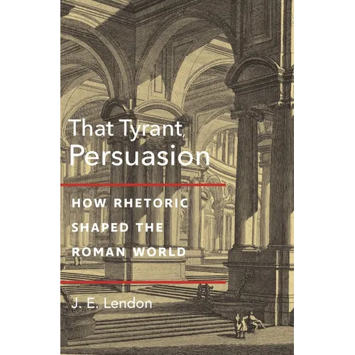 That Tyrant, Persuasion: How Rhetoric Shaped the Roman World - Paperback
