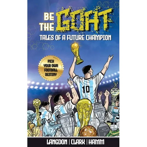 Be The G.O.A.T. - A Pick Your Own Football Destiny Story: Tales Of A Future Champion - Emulate Messi, Ronaldo Or Pursue Your own Path to Becoming the - Paperback