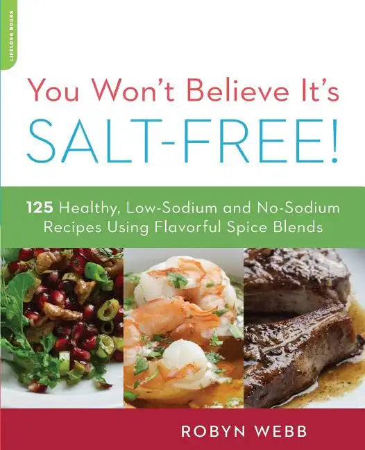 You Won't Believe It's Salt-Free: 125 Healthy Low-Sodium and No-Sodium Recipes Using Flavorful Spice Blends - Paperback