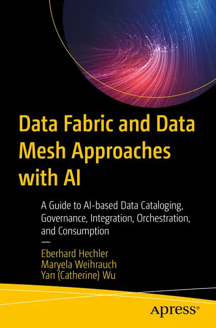 Data Fabric and Data Mesh Approaches with AI: A Guide to Ai-Based Data Cataloging, Governance, Integration, Orchestration, and Consumption - Paperback