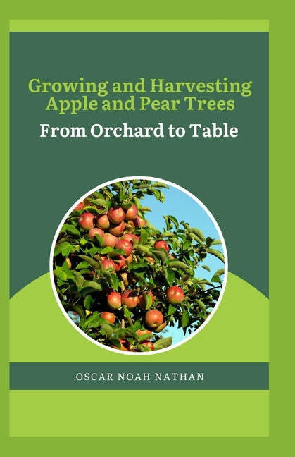 Growing and Harvesting Apple and Pear Trees: From Orchard to Table - Paperback