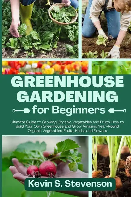Greenhouse Gardening for Beginners: Ultimate Guide to Growing Organic Vegetables and Fruits. How to Build Your Own Greenhouse and Grow Amazing Year-Ro - Paperback